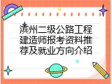 滨州二级公路工程建造师报考资料推荐及就业方向介绍