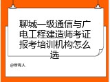 聊城一级通信与广电工程建造师考证报考培训机构怎么选