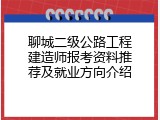 聊城二级公路工程建造师报考资料推荐及就业方向介绍