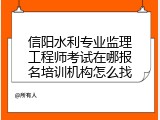 信阳水利专业监理工程师考试在哪报名培训机构怎么找