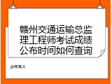 赣州交通运输总监理工程师考试成绩公布时间如何查询