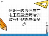 信阳一级通信与广电工程建造师培训政府补贴吗具体多少