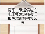 南平一级通信与广电工程建造师考证报考培训机构怎么选