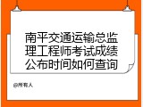南平交通运输总监理工程师考试成绩公布时间如何查询