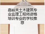 嘉峪关土木建筑专业监理工程师资格培训专业的学校推荐