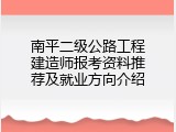 南平二级公路工程建造师报考资料推荐及就业方向介绍