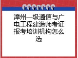 漳州一级通信与广电工程建造师考证报考培训机构怎么选