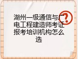 湖州一级通信与广电工程建造师考证报考培训机构怎么选