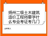 扬州二级土木建筑造价工程师要学什么专业考证考几门