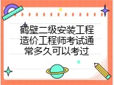 鹤壁二级安装工程造价工程师考试通常多久可以考过