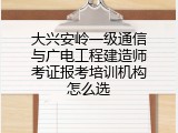 大兴安岭一级通信与广电工程建造师考证报考培训机构怎么选