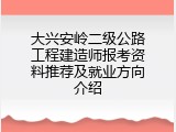 大兴安岭二级公路工程建造师报考资料推荐及就业方向介绍