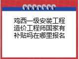 鸡西一级安装工程造价工程师国家有补贴吗在哪里报名