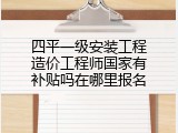 四平一级安装工程造价工程师国家有补贴吗在哪里报名