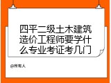 四平二级土木建筑造价工程师要学什么专业考证考几门