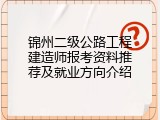 锦州二级公路工程建造师报考资料推荐及就业方向介绍