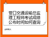 营口交通运输总监理工程师考试成绩公布时间如何查询