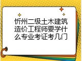 忻州二级土木建筑造价工程师要学什么专业考证考几门