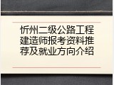忻州二级公路工程建造师报考资料推荐及就业方向介绍