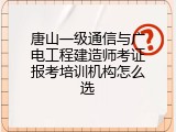 唐山一级通信与广电工程建造师考证报考培训机构怎么选
