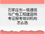 石家庄市一级通信与广电工程建造师考证报考培训机构怎么选