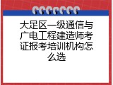 大足区一级通信与广电工程建造师考证报考培训机构怎么选