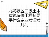 九龙坡区二级土木建筑造价工程师要学什么专业考证考几门