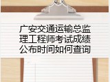 广安交通运输总监理工程师考试成绩公布时间如何查询