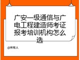 广安一级通信与广电工程建造师考证报考培训机构怎么选