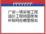 广安一级安装工程造价工程师国家有补贴吗在哪里报名
