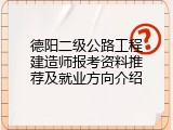 德阳二级公路工程建造师报考资料推荐及就业方向介绍