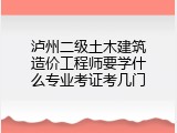 泸州二级土木建筑造价工程师要学什么专业考证考几门