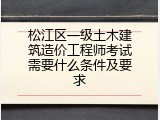 松江区一级土木建筑造价工程师考试需要什么条件及要求