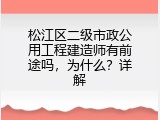 松江区二级市政公用工程建造师有前途吗，为什么？详解