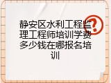 静安区水利工程监理工程师培训学费多少钱在哪报名培训