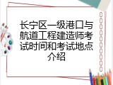 长宁区一级港口与航道工程建造师考试时间和考试地点介绍