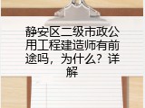 静安区二级市政公用工程建造师有前途吗，为什么？详解