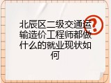 北辰区二级交通运输造价工程师都做什么的就业现状如何