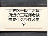 北辰区一级土木建筑造价工程师考试需要什么条件及要求