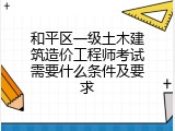 和平区一级土木建筑造价工程师考试需要什么条件及要求