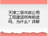 天津二级市政公用工程建造师有前途吗，为什么？详解
