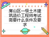 房山区一级土木建筑造价工程师考试需要什么条件及要求