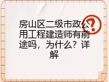 房山区二级市政公用工程建造师有前途吗，为什么？详解