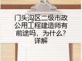 门头沟区二级市政公用工程建造师有前途吗，为什么？详解