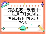 克孜勒苏一级港口与航道工程建造师考试时间和考试地点介绍
