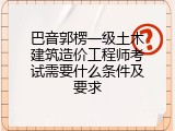 巴音郭楞一级土木建筑造价工程师考试需要什么条件及要求