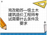 克孜勒苏一级土木建筑造价工程师考试需要什么条件及要求