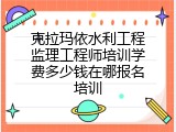 克拉玛依水利工程监理工程师培训学费多少钱在哪报名培训