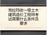 克拉玛依一级土木建筑造价工程师考试需要什么条件及要求