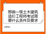 那曲一级土木建筑造价工程师考试需要什么条件及要求